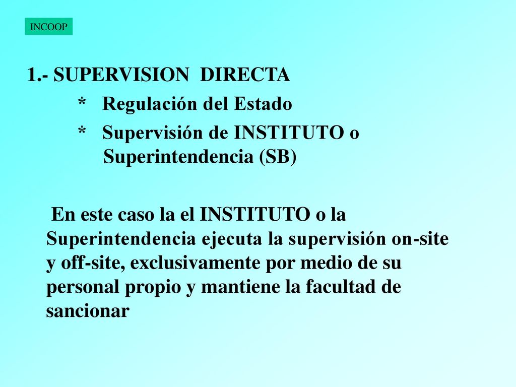 1.- SUPERVISION DIRECTA * Regulación del Estado. * Supervisión de INSTITUTO o Superintendencia (SB)