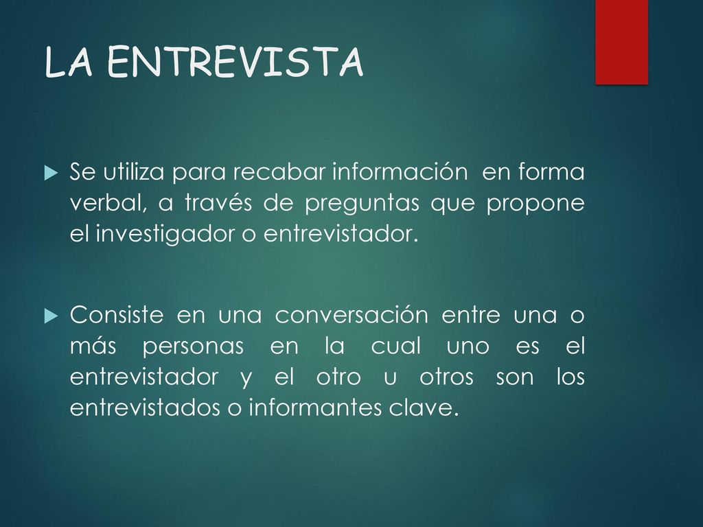 LA ENTREVISTA Se utiliza para recabar información en forma verbal, a través de preguntas que propone el investigador o entrevistador.