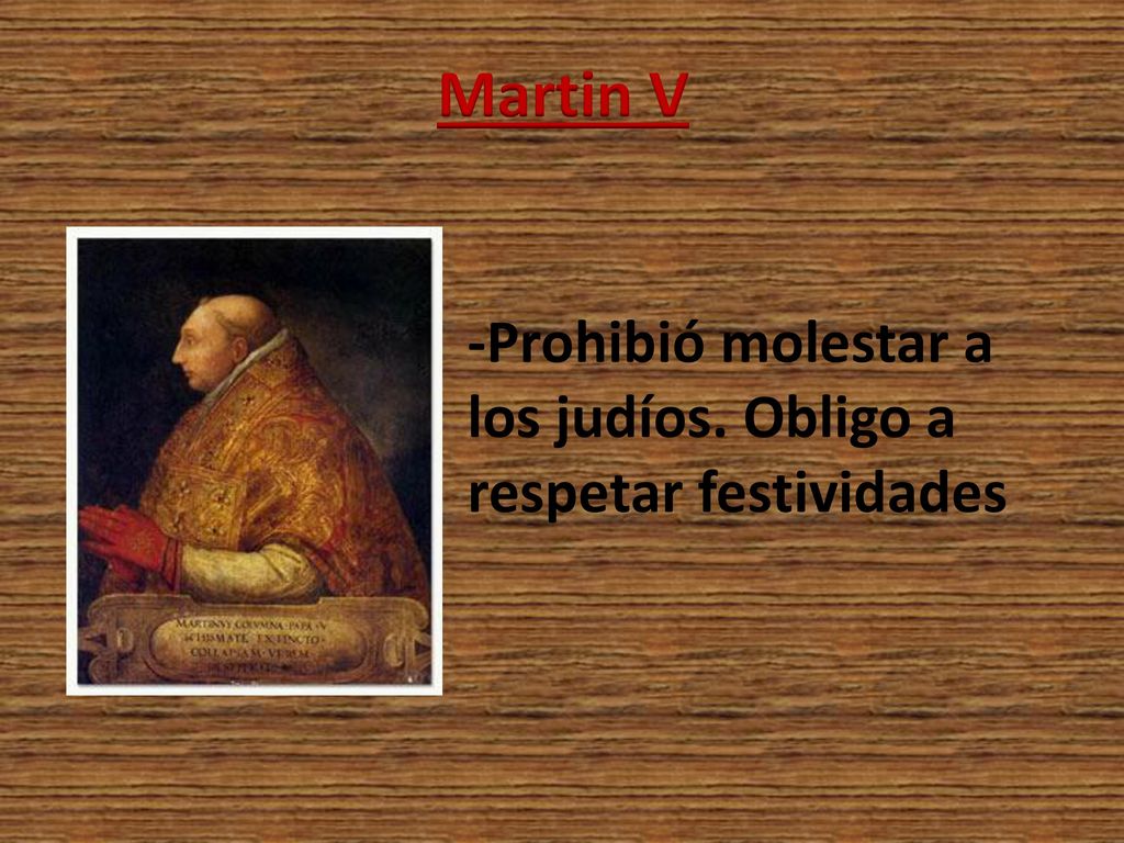 Martin V -Prohibió molestar a los judíos. Obligo a respetar festividades