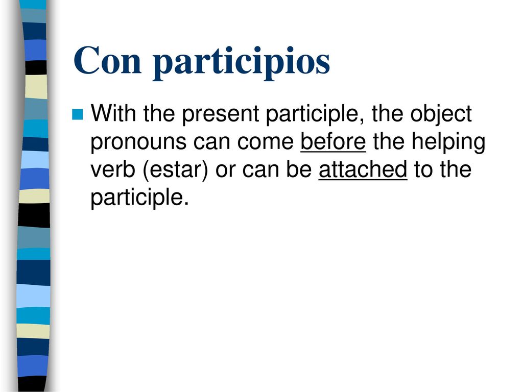 Con participios With the present participle, the object pronouns can come before the helping verb (estar) or can be attached to the participle.