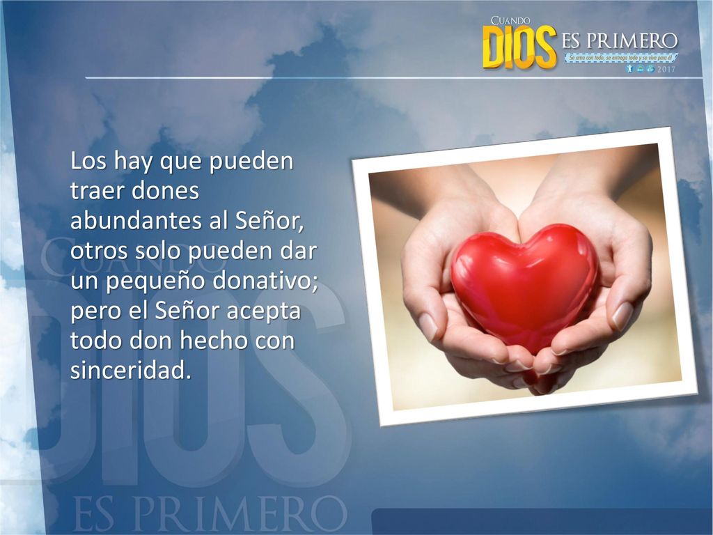 Los hay que pueden traer dones abundantes al Señor, otros solo pueden dar un pequeño donativo; pero el Señor acepta todo don hecho con sinceridad.