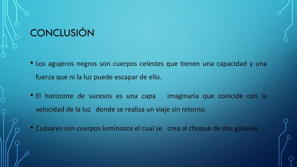 Conclusión Los agujeros negros son cuerpos celestes que tienen una capacidad y una fuerza que ni la luz puede escapar de ello.