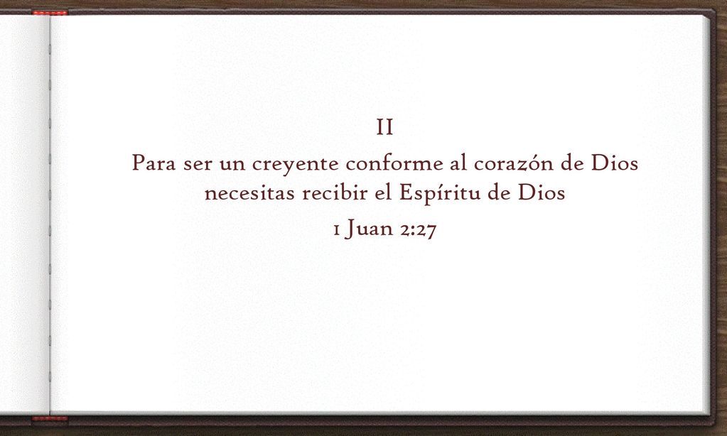 II Para ser un creyente conforme al corazón de Dios necesitas recibir el Espíritu de Dios 1 Juan 2:27