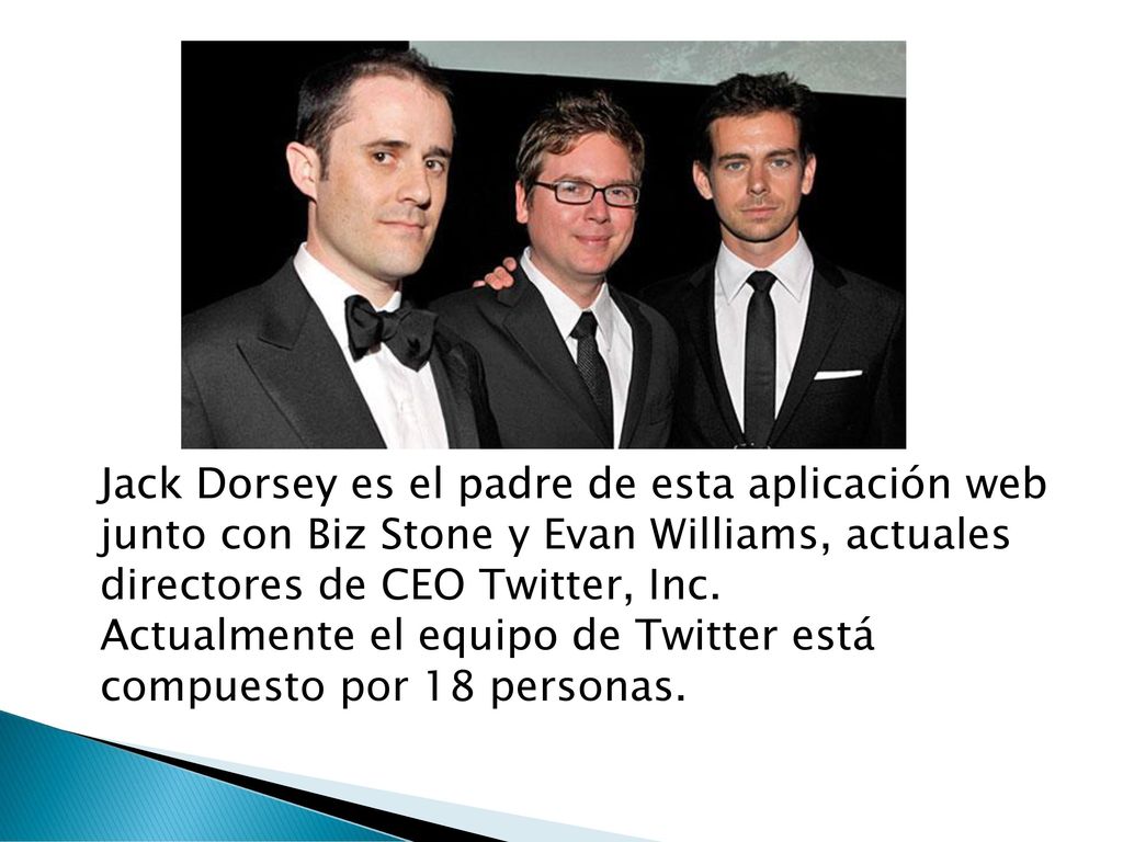 Jack Dorsey es el padre de esta aplicación web junto con Biz Stone y Evan Williams, actuales directores de CEO Twitter, Inc.