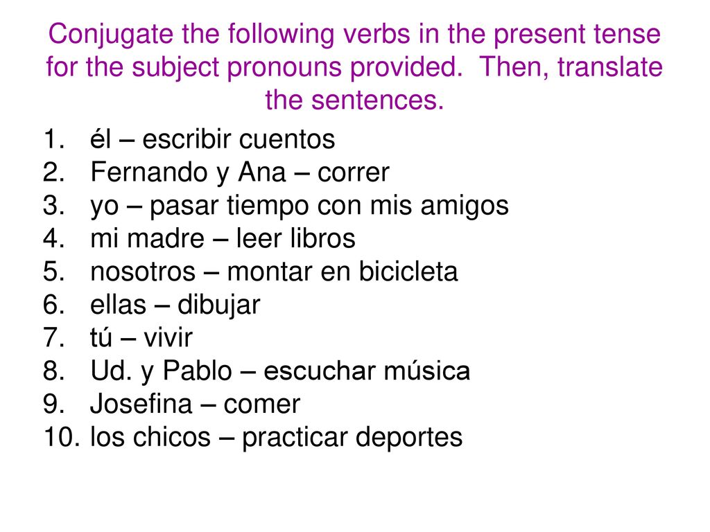 Conjugate the following verbs in the present tense for the subject pronouns provided. Then, translate the sentences.