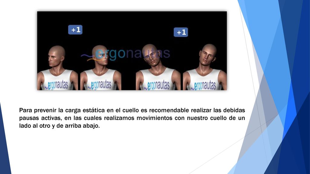 Para prevenir la carga estática en el cuello es recomendable realizar las debidas pausas activas, en las cuales realizamos movimientos con nuestro cuello de un lado al otro y de arriba abajo.