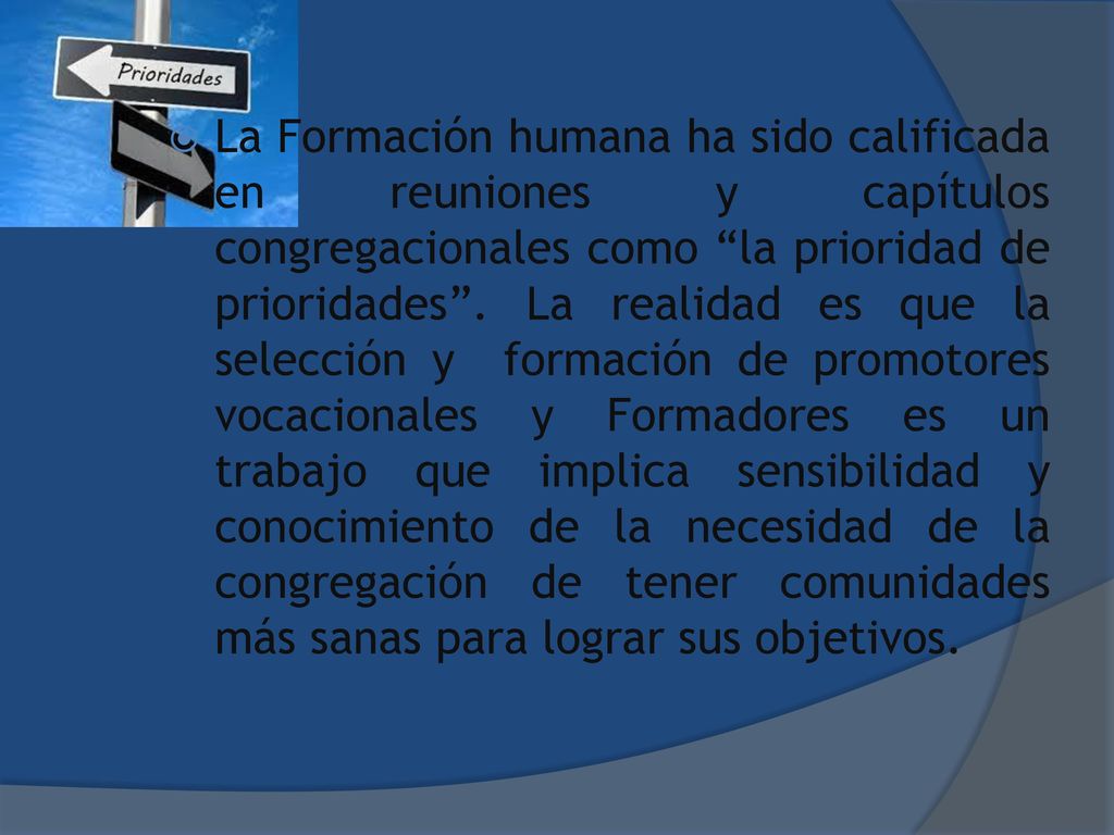 La Formación humana ha sido calificada en reuniones y capítulos congregacionales como la prioridad de prioridades .
