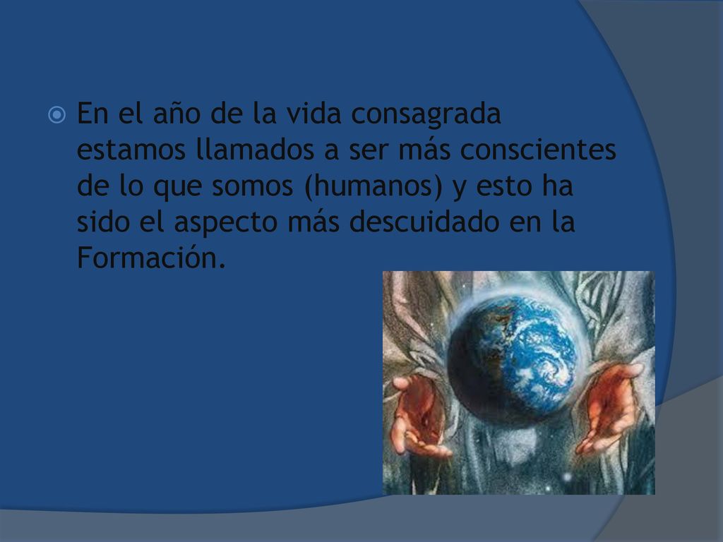 En el año de la vida consagrada estamos llamados a ser más conscientes de lo que somos (humanos) y esto ha sido el aspecto más descuidado en la Formación.