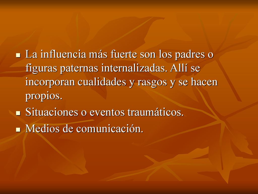 La influencia más fuerte son los padres o figuras paternas internalizadas. Allí se incorporan cualidades y rasgos y se hacen propios.