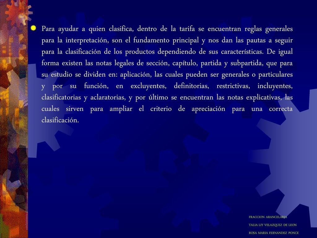 Para ayudar a quien clasifica, dentro de la tarifa se encuentran reglas generales para la interpretación, son el fundamento principal y nos dan las pautas a seguir para la clasificación de los productos dependiendo de sus características.