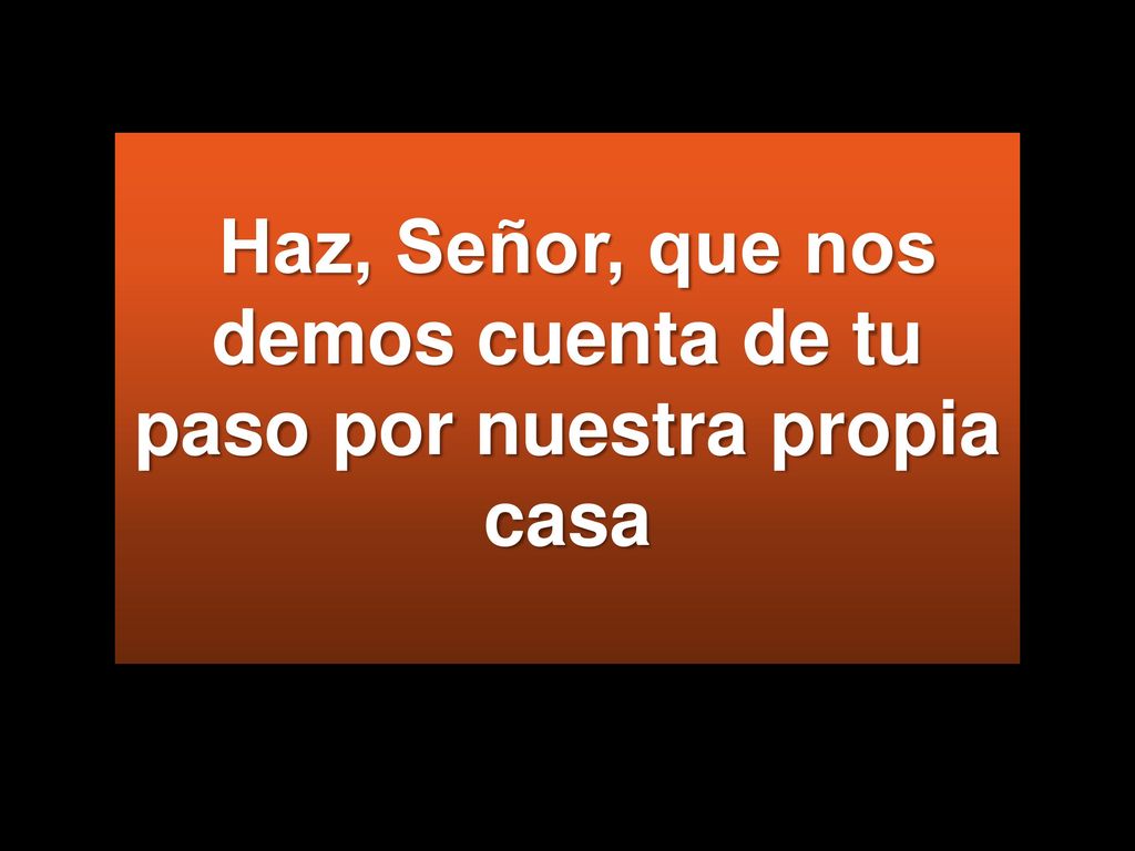 Haz, Señor, que nos demos cuenta de tu paso por nuestra propia casa