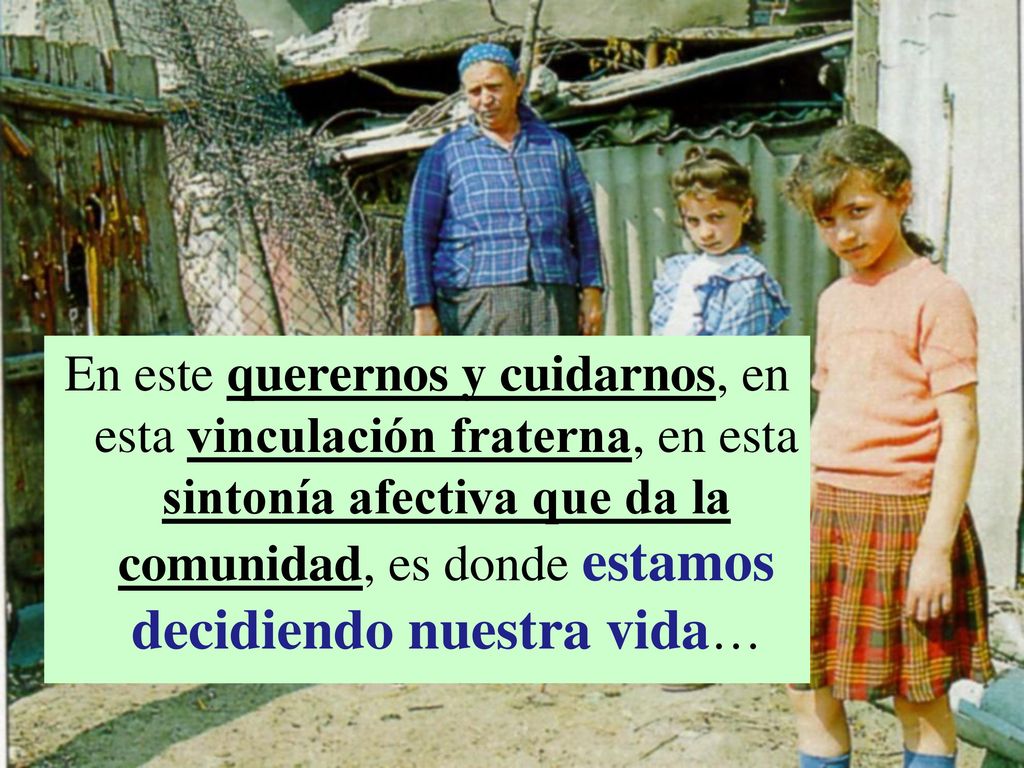 En este querernos y cuidarnos, en esta vinculación fraterna, en esta sintonía afectiva que da la comunidad, es donde estamos decidiendo nuestra vida…