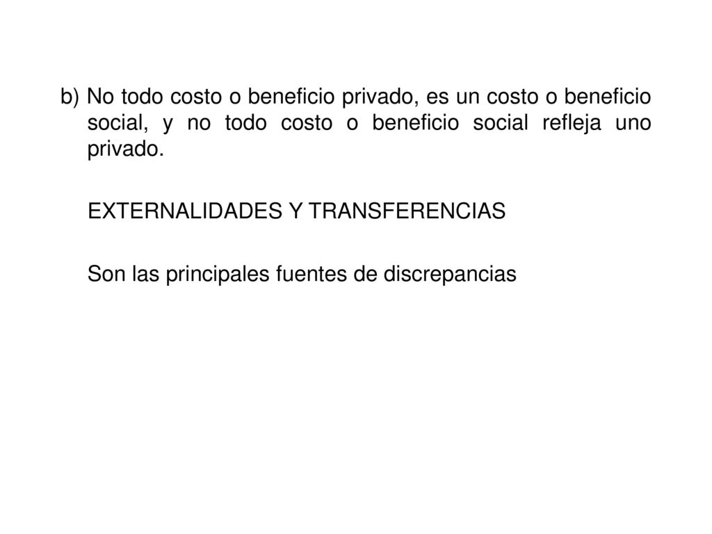 b) No todo costo o beneficio privado, es un costo o beneficio social, y no todo costo o beneficio social refleja uno privado.