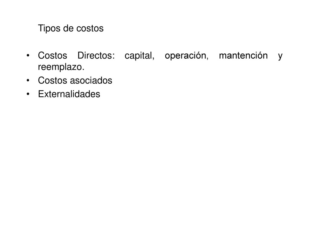 Tipos de costos Costos Directos: capital, operación, mantención y reemplazo.