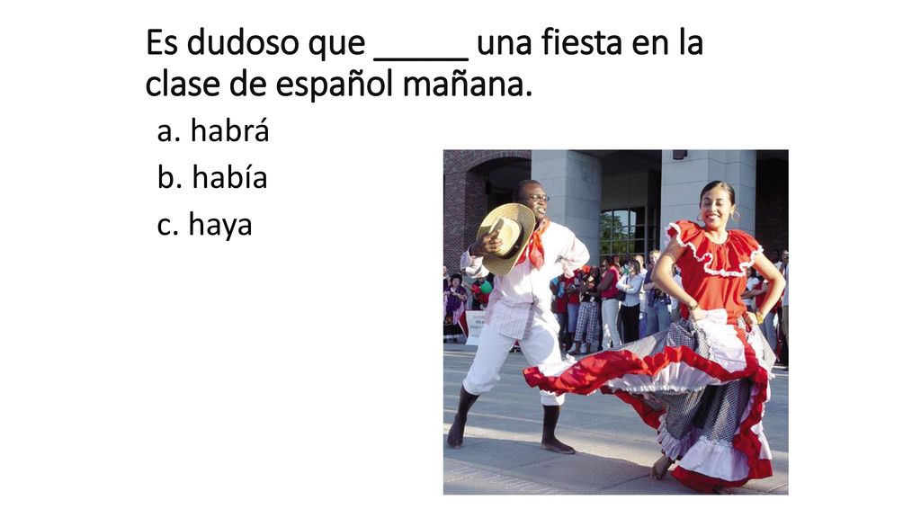 Es dudoso que _____ una fiesta en la clase de español mañana.