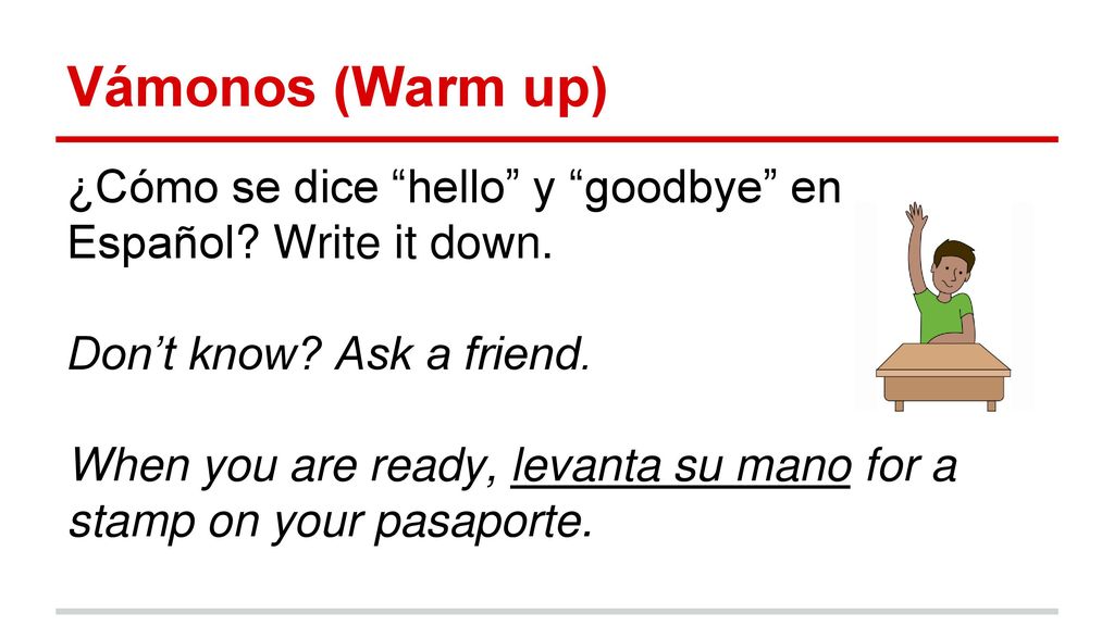 Vámonos (Warm up) ¿Cómo se dice hello y goodbye en Español Write it down. Don’t know Ask a friend.