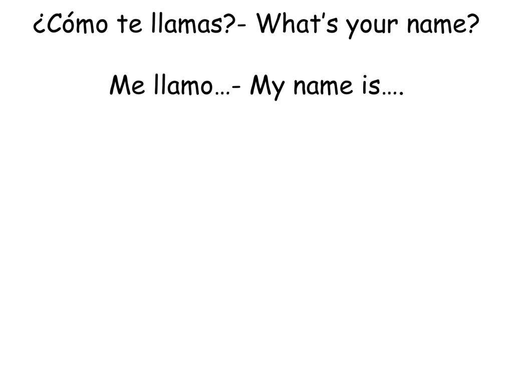 ¿Cómo te llamas - What’s your name Me llamo…- My name is….