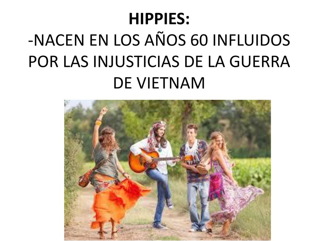 HIPPIES: -NACEN EN LOS AÑOS 60 INFLUIDOS POR LAS INJUSTICIAS DE LA GUERRA DE VIETNAM