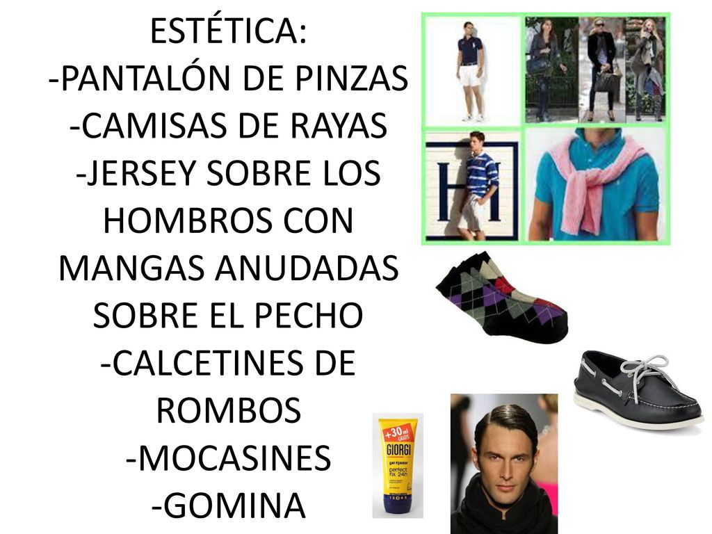 ESTÉTICA: -PANTALÓN DE PINZAS -CAMISAS DE RAYAS -JERSEY SOBRE LOS HOMBROS CON MANGAS ANUDADAS SOBRE EL PECHO -CALCETINES DE ROMBOS -MOCASINES -GOMINA