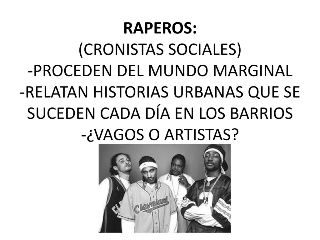 RAPEROS: (CRONISTAS SOCIALES) -PROCEDEN DEL MUNDO MARGINAL -RELATAN HISTORIAS URBANAS QUE SE SUCEDEN CADA DÍA EN LOS BARRIOS -¿VAGOS O ARTISTAS