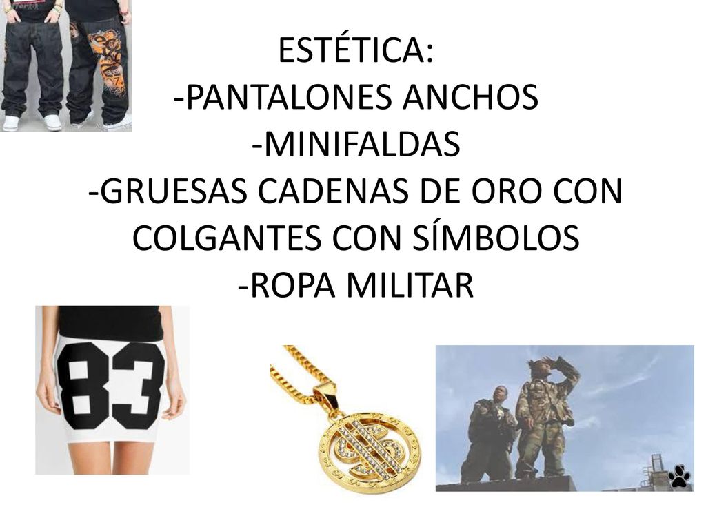 ESTÉTICA: -PANTALONES ANCHOS -MINIFALDAS -GRUESAS CADENAS DE ORO CON COLGANTES CON SÍMBOLOS -ROPA MILITAR