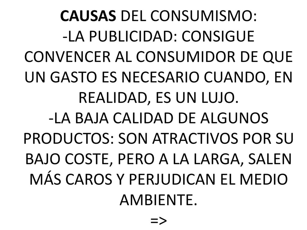 CAUSAS DEL CONSUMISMO: -LA PUBLICIDAD: CONSIGUE CONVENCER AL CONSUMIDOR DE QUE UN GASTO ES NECESARIO CUANDO, EN REALIDAD, ES UN LUJO.