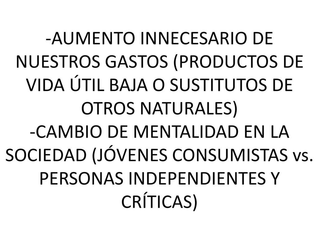 -AUMENTO INNECESARIO DE NUESTROS GASTOS (PRODUCTOS DE VIDA ÚTIL BAJA O SUSTITUTOS DE OTROS NATURALES) -CAMBIO DE MENTALIDAD EN LA SOCIEDAD (JÓVENES CONSUMISTAS vs.