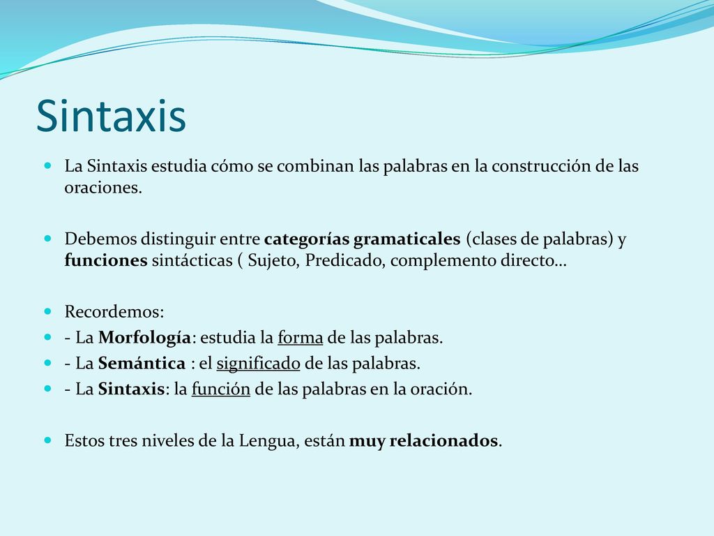 Sintaxis La Sintaxis estudia cómo se combinan las palabras en la construcción de las oraciones.