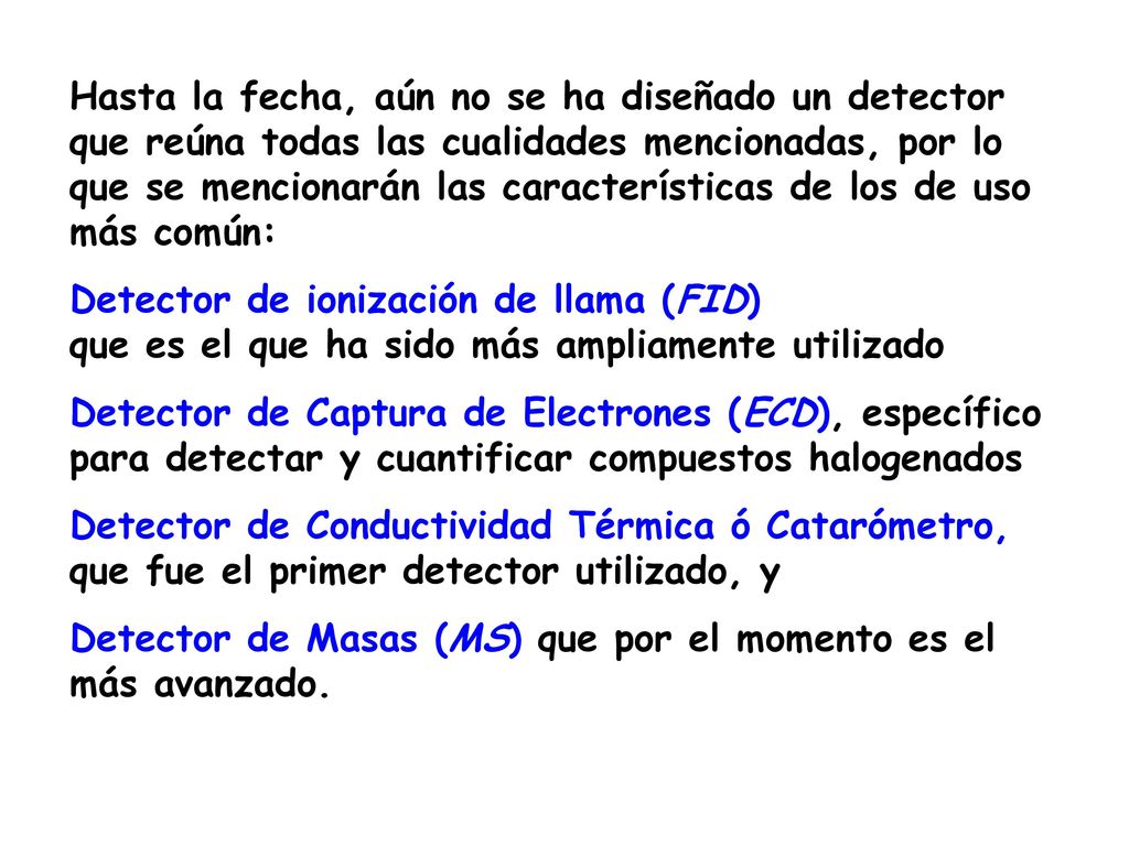 Hasta la fecha, aún no se ha diseñado un detector que reúna todas las cualidades mencionadas, por lo que se mencionarán las características de los de uso más común: