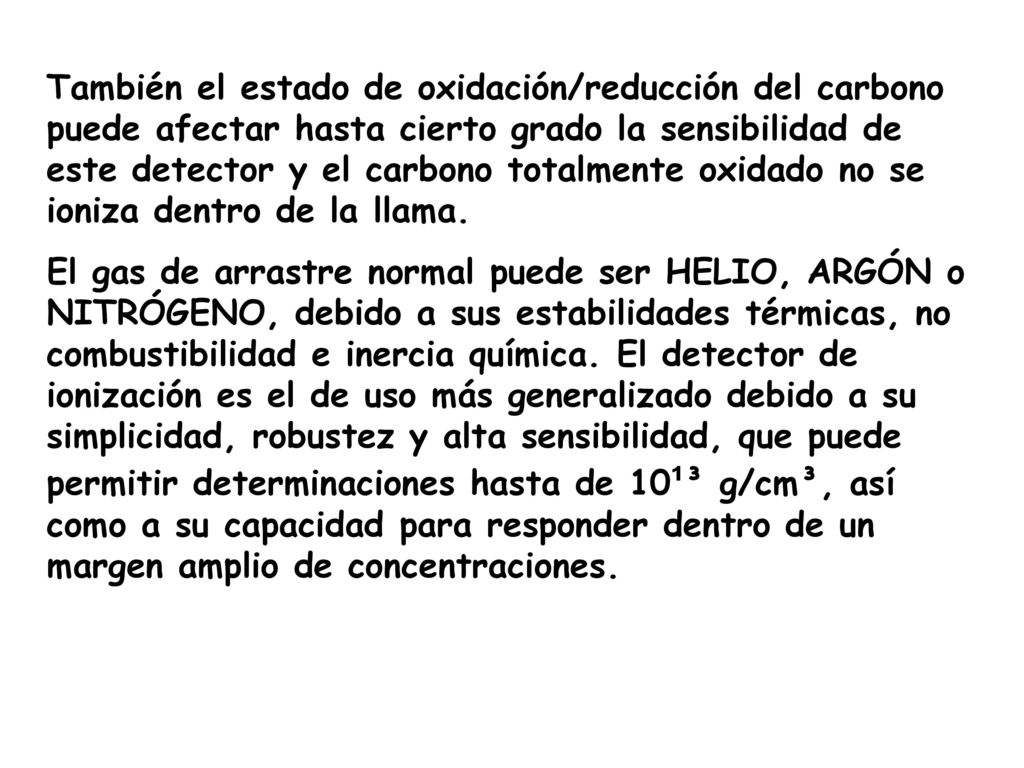 También el estado de oxidación/reducción del carbono puede afectar hasta cierto grado la sensibilidad de este detector y el carbono totalmente oxidado no se ioniza dentro de la llama.
