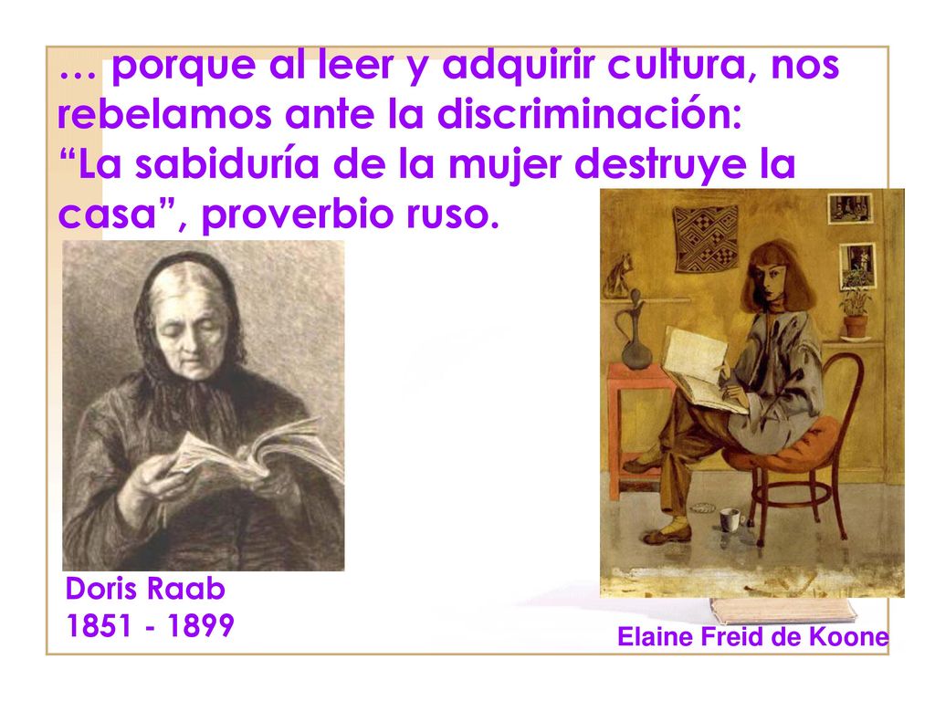 … porque al leer y adquirir cultura, nos rebelamos ante la discriminación: La sabiduría de la mujer destruye la casa , proverbio ruso.