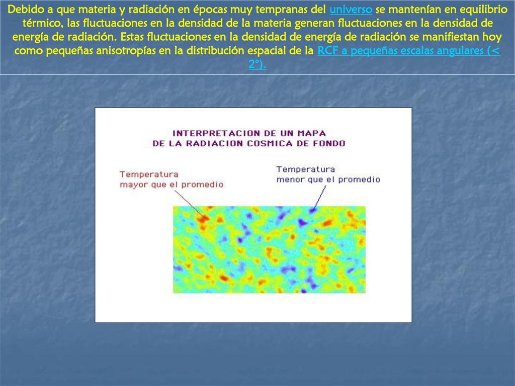 Debido a que materia y radiación en épocas muy tempranas del universo se mantenían en equilibrio térmico, las fluctuaciones en la densidad de la materia generan fluctuaciones en la densidad de energía de radiación.