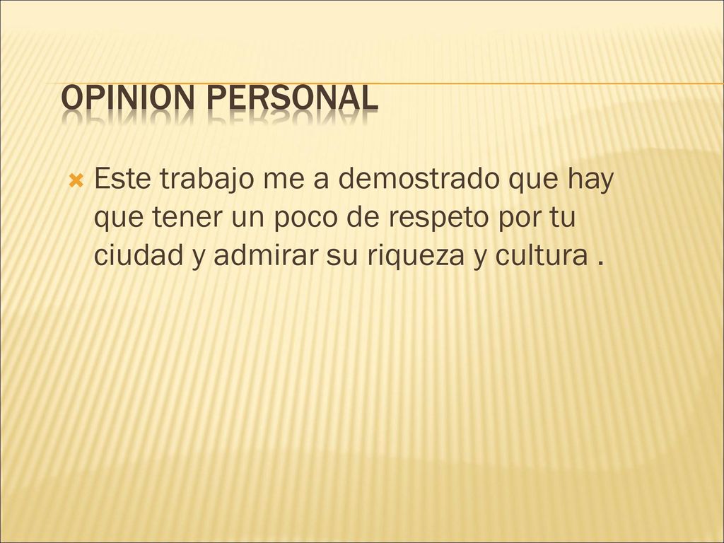 OPINION PERSONAL Este trabajo me a demostrado que hay que tener un poco de respeto por tu ciudad y admirar su riqueza y cultura .