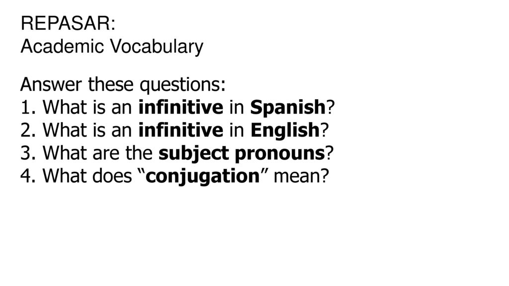 REPASAR: Academic Vocabulary. Answer these questions: 1. What is an infinitive in Spanish 2. What is an infinitive in English