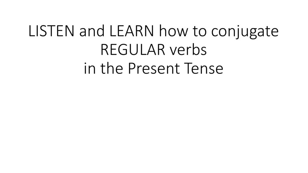 LISTEN and LEARN how to conjugate REGULAR verbs in the Present Tense