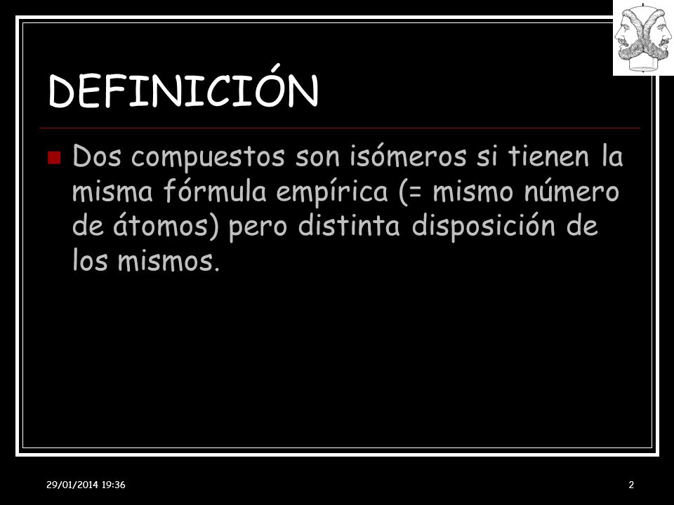 DEFINICIÓN Dos compuestos son isómeros si tienen la misma fórmula empírica (= mismo número de átomos) pero distinta disposición de los mismos.