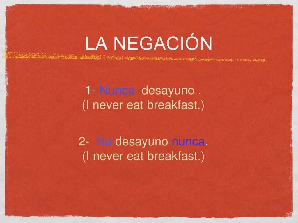 la negación 1- Nunca desayuno . (I never eat breakfast.)