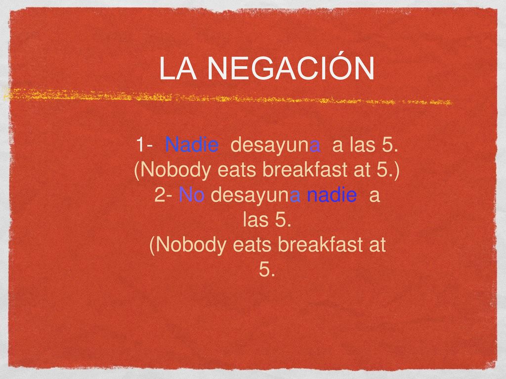 la negación 1- Nadie desayuna a las 5. (Nobody eats breakfast at 5.)