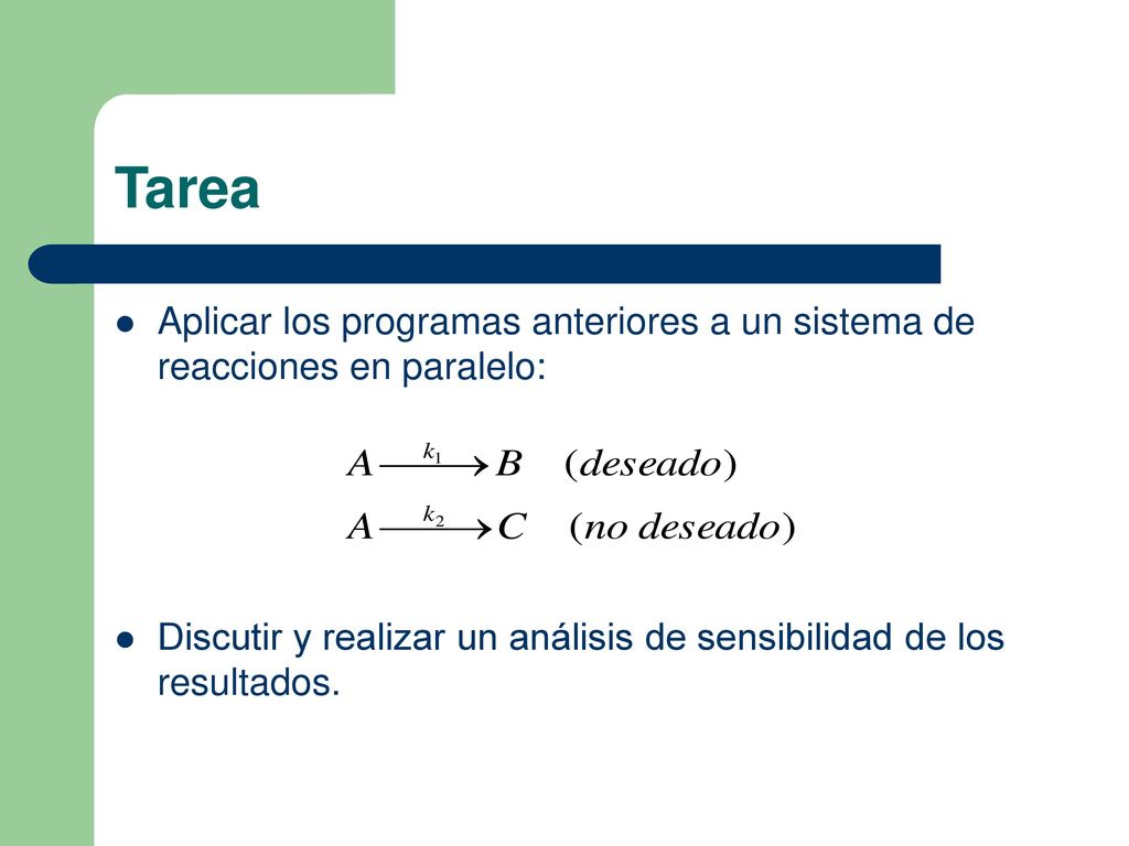 Tarea Aplicar los programas anteriores a un sistema de reacciones en paralelo: Discutir y realizar un análisis de sensibilidad de los resultados.