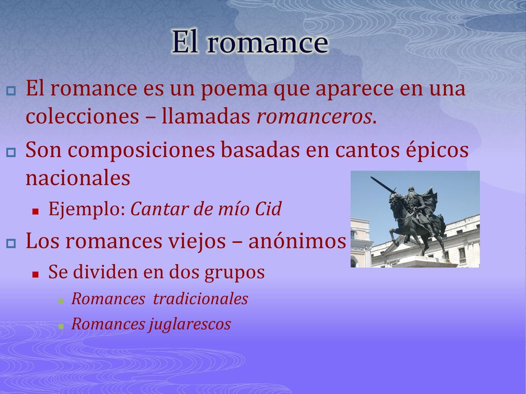 El romance El romance es un poema que aparece en una colecciones – llamadas romanceros. Son composiciones basadas en cantos épicos nacionales.