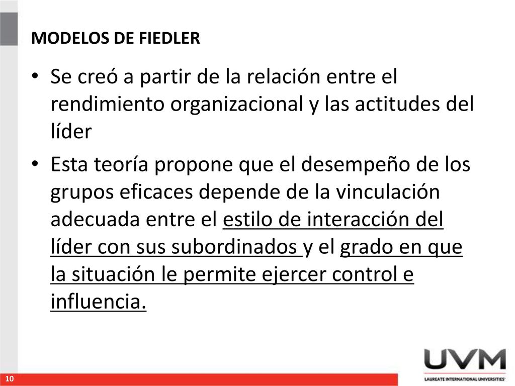 MODELOS DE FIEDLER Se creó a partir de la relación entre el rendimiento organizacional y las actitudes del líder.
