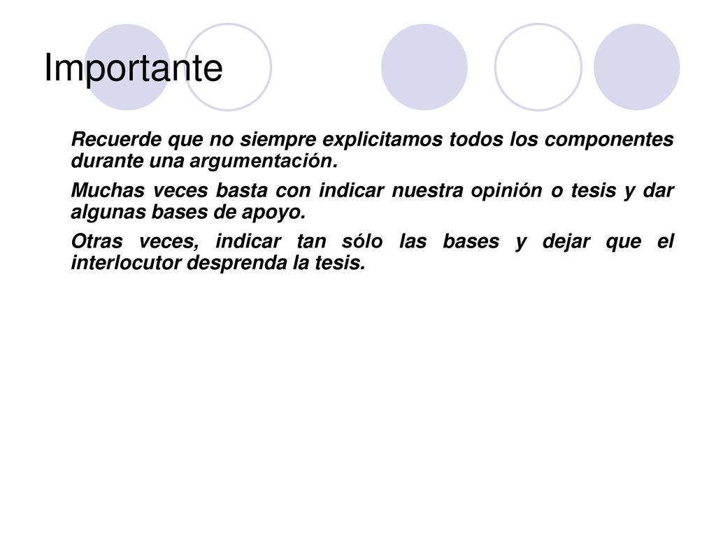 Importante Recuerde que no siempre explicitamos todos los componentes durante una argumentación.