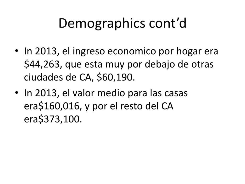 Demographics cont’d In 2013, el ingreso economico por hogar era $44,263, que esta muy por debajo de otras ciudades de CA, $60,190.