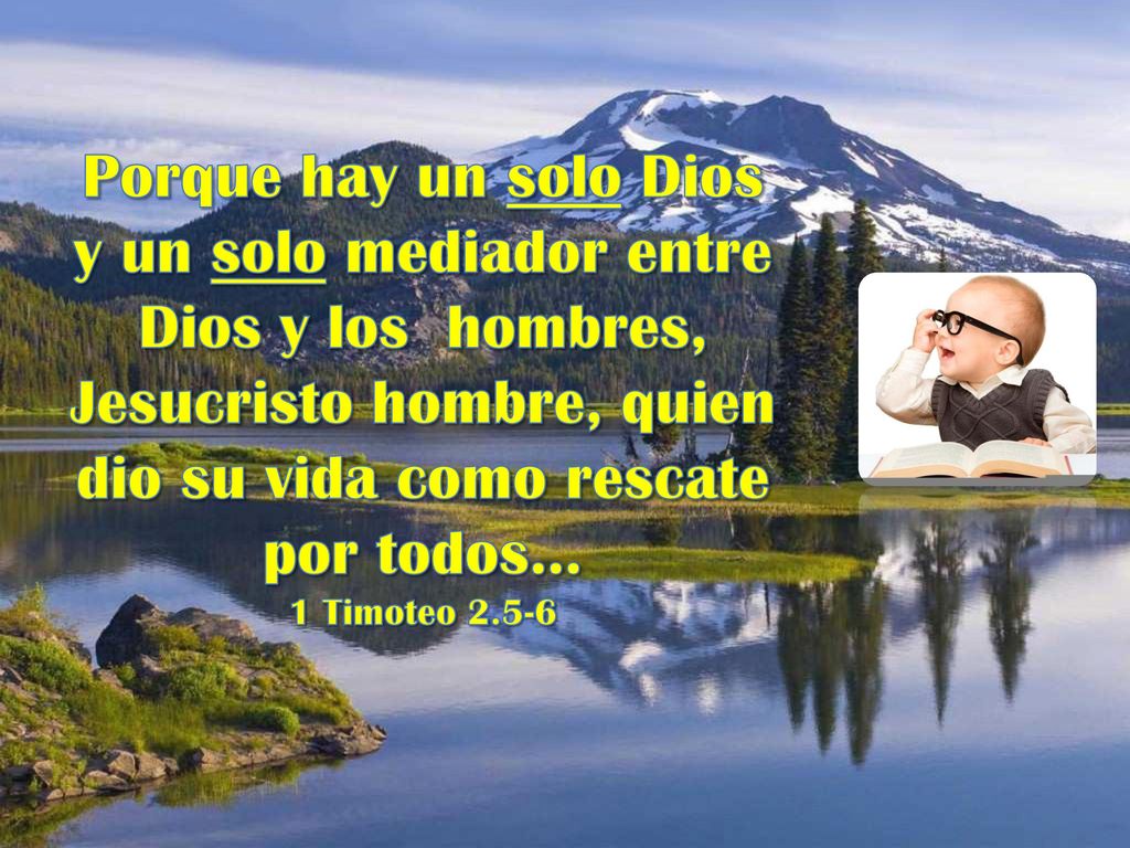 Porque hay un solo Dios y un solo mediador entre Dios y los hombres, Jesucristo hombre, quien dio su vida como rescate por todos…
