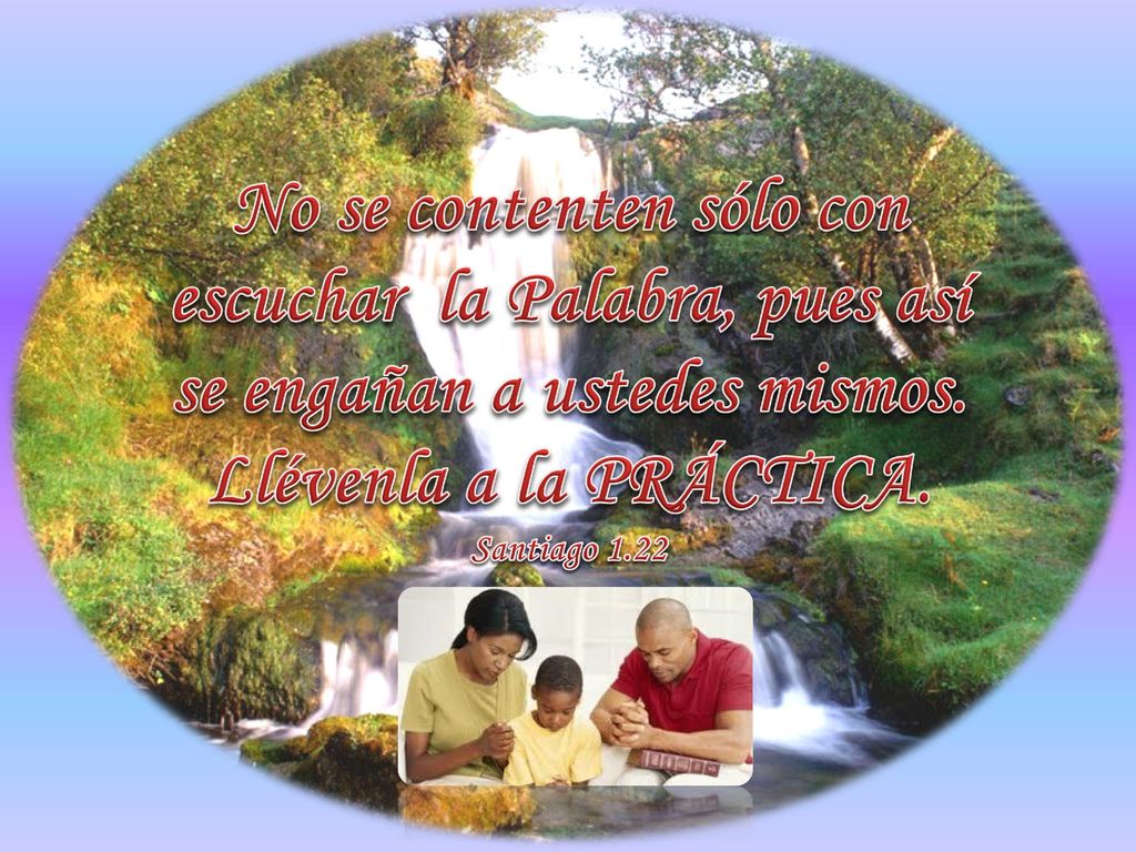 No se contenten sólo con escuchar la Palabra, pues así se engañan a ustedes mismos. Llévenla a la PRÁCTICA.