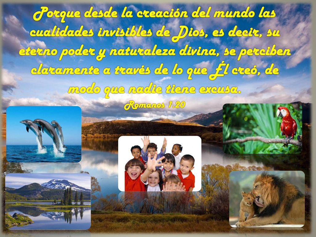 Porque desde la creación del mundo las cualidades invisibles de Dios, es decir, su eterno poder y naturaleza divina, se perciben claramente a través de lo que Él creó, de modo que nadie tiene excusa.