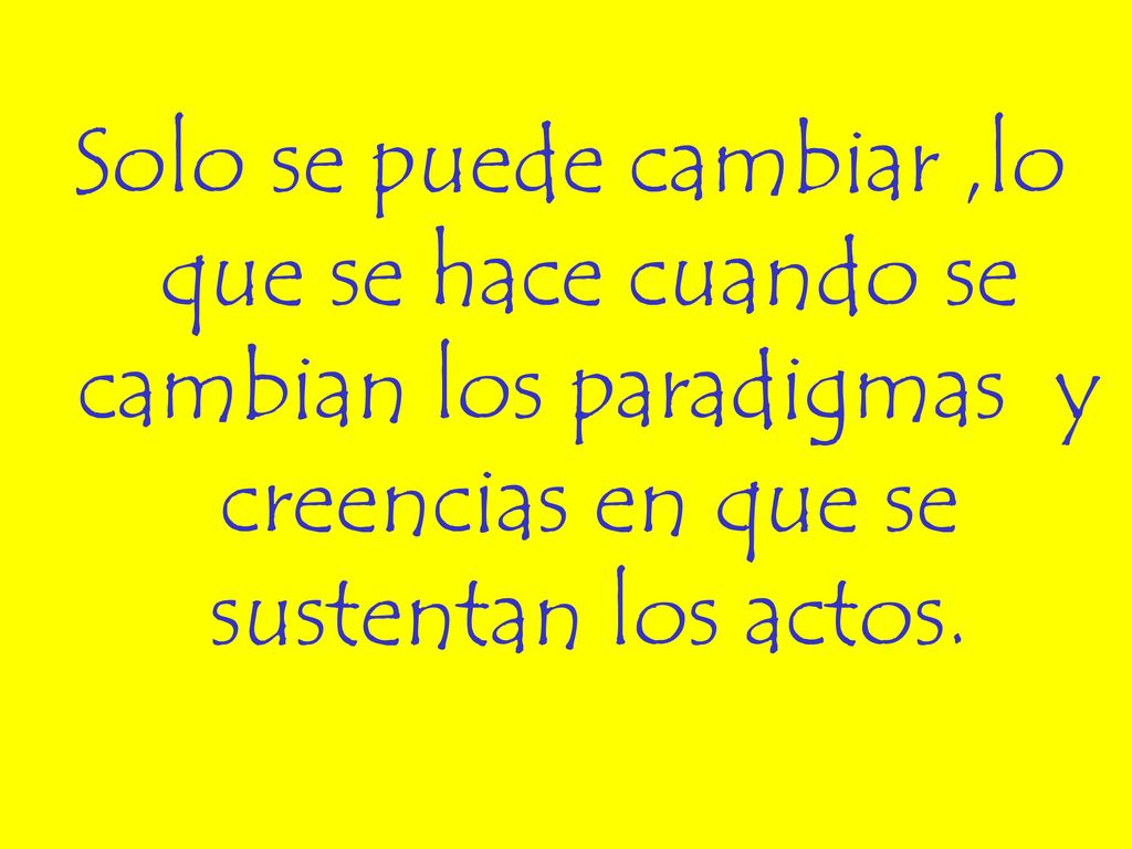 Solo se puede cambiar ,lo que se hace cuando se cambian los paradigmas y creencias en que se sustentan los actos.