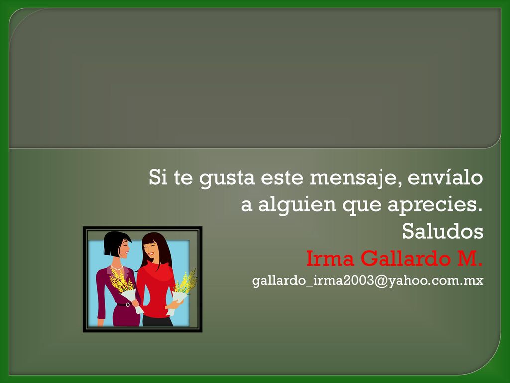 Si te gusta este mensaje, envíalo a alguien que aprecies. Saludos