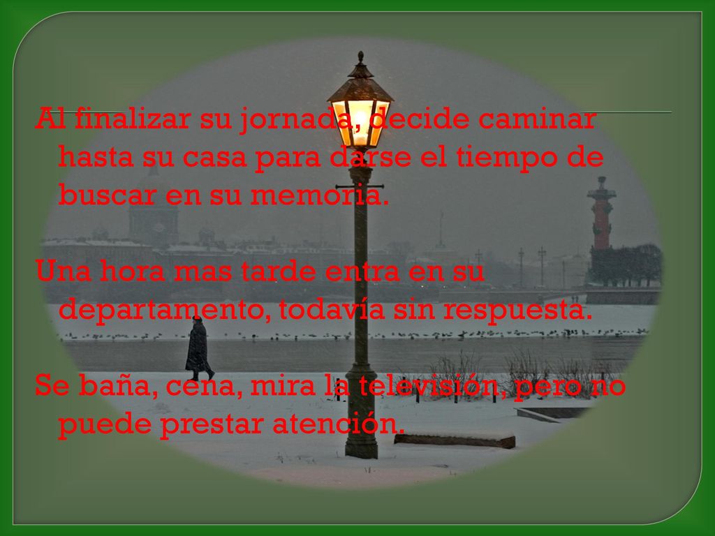 Al finalizar su jornada, decide caminar hasta su casa para darse el tiempo de buscar en su memoria.