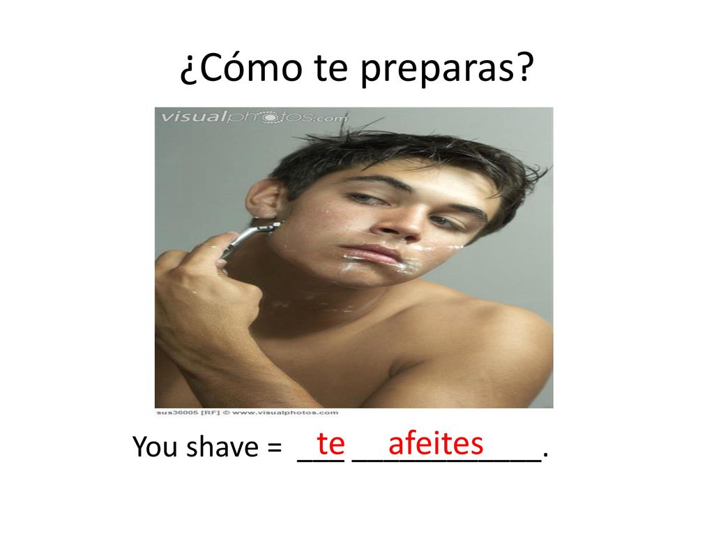 ¿Cómo te preparas te afeites You shave = ___ ____________.